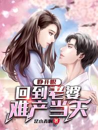 睁开眼,回到老婆难产当天
